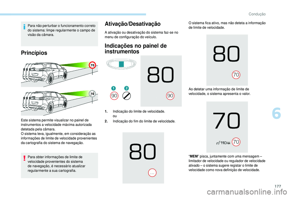 PEUGEOT 5008 2018  Manual de utilização (in Portuguese) 177
Para não perturbar o funcionamento correto 
do sistema: limpe regularmente o   campo de 
visão da câmara.
Princípios
Para obter informações de limite de 
velocidade provenientes do sistema 
