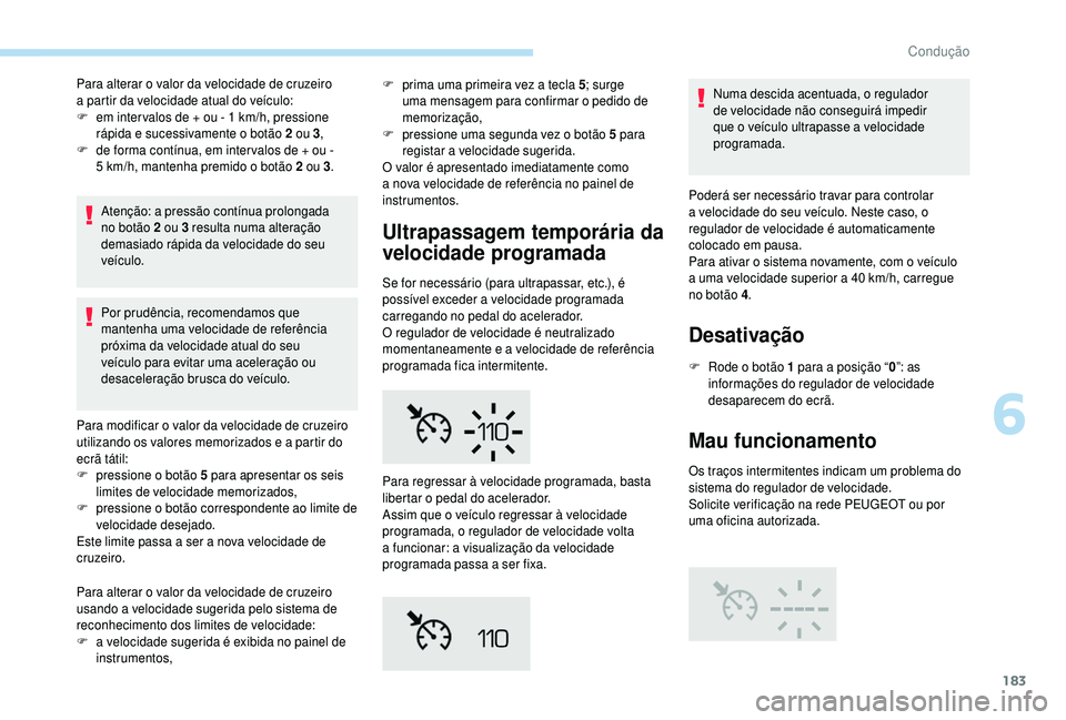 PEUGEOT 5008 2018  Manual de utilização (in Portuguese) 183
Para alterar o valor da velocidade de cruzeiro 
a   partir da velocidade atual do veículo:
F
 
e
 m inter valos de + ou - 1   km/h, pressione 
rápida e sucessivamente o
  botão 2   ou 3,
F
 
d
