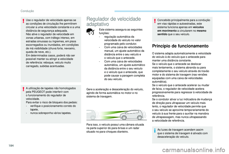 PEUGEOT 5008 2018  Manual de utilização (in Portuguese) 184
Use o regulador de velocidade apenas se 
a s condições de circulação lhe permitirem 
circular a
  uma velocidade constante e a   uma 
distância de segurança adequada.
Não ative o
  regulado