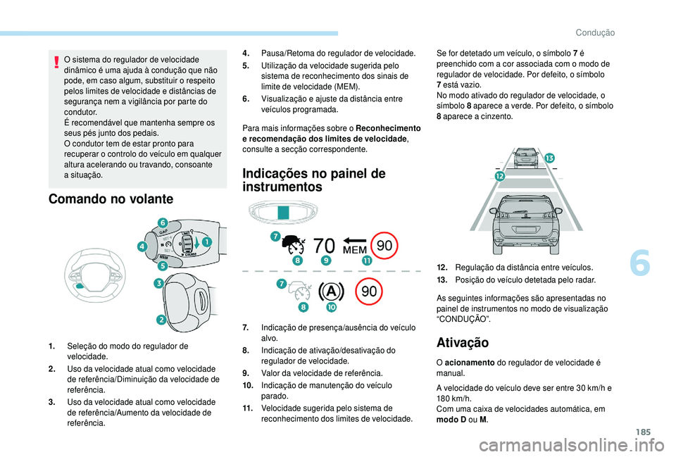 PEUGEOT 5008 2018  Manual de utilização (in Portuguese) 185
O sistema do regulador de velocidade 
dinâmico é uma ajuda à condução que não 
pode, em caso algum, substituir o  respeito 
pelos limites de velocidade e distâncias de 
segurança nem a
 

