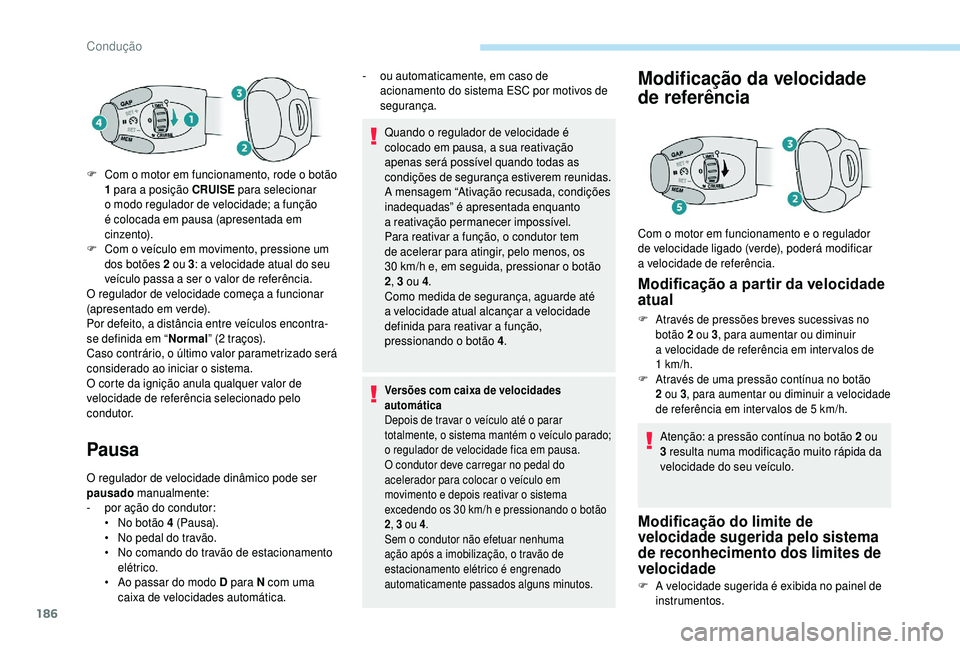 PEUGEOT 5008 2018  Manual de utilização (in Portuguese) 186
Pausa
O regulador de velocidade dinâmico pode ser 
pausado manualmente:
-
 
p
 or ação do condutor:
•
 
N
 o botão 4   (Pausa).
•
 
N
 o pedal do travão.
•
 
N
 o comando do travão de 