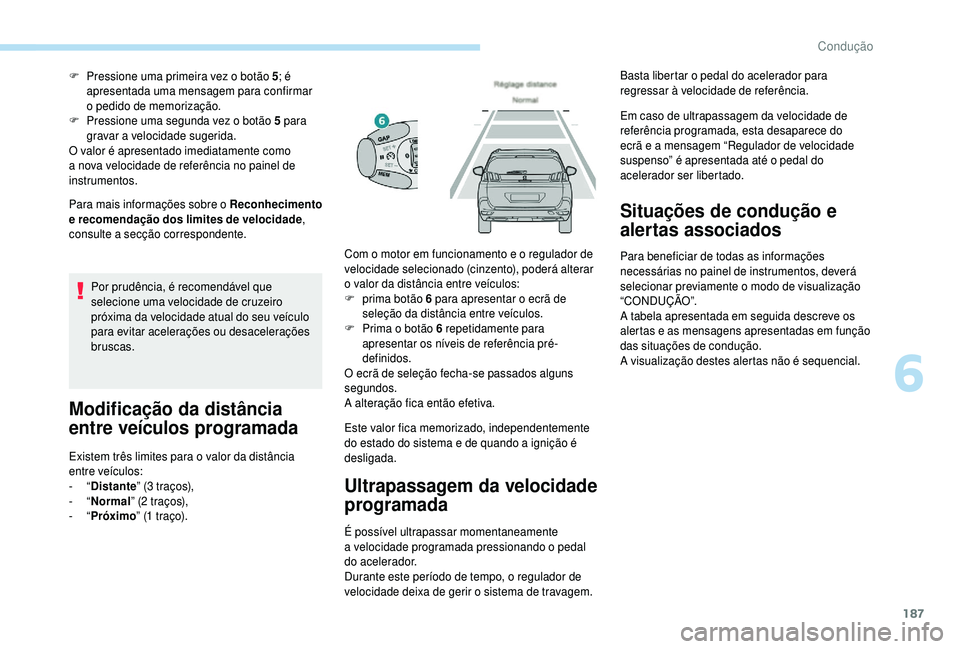 PEUGEOT 5008 2018  Manual de utilização (in Portuguese) 187
Para mais informações sobre o Reconhecimento 
e recomendação dos limites de velocidade , 
consulte a
  secção correspondente.
F
 
P
 ressione uma primeira vez o   botão 5
; é 
apresentada 