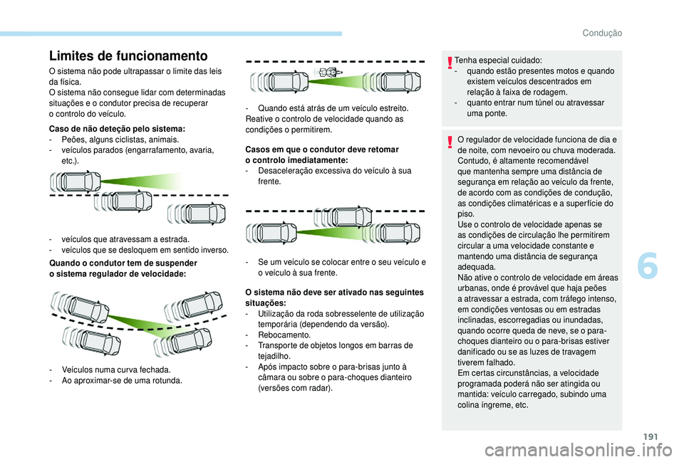 PEUGEOT 5008 2018  Manual de utilização (in Portuguese) 191
Limites de funcionamento
O sistema não pode ultrapassar o limite das leis 
d a física.
O sistema não consegue lidar com determinadas 
situações e o
  condutor precisa de recuperar 
o
  contro