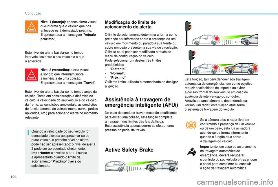 PEUGEOT 5008 2018  Manual de utilização (in Portuguese) 194
Este nível de alerta baseia-se no tempo 
inter veículos entre o  seu veículo e o   que 
o
 

antecede.
Nível 2
 

(vermelho): alerta visual 
e sonoro que informam sobre 
a
  iminência de uma 