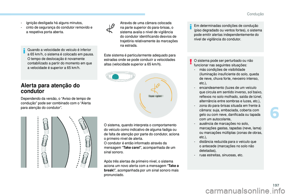 PEUGEOT 5008 2018  Manual de utilização (in Portuguese) 197
- ignição desligada há alguns minutos,
-  c into de segurança do condutor removido e 
a
  respetiva porta aberta.
Quando a
  velocidade do veículo é inferior 
a
  65   km/h, o sistema é col