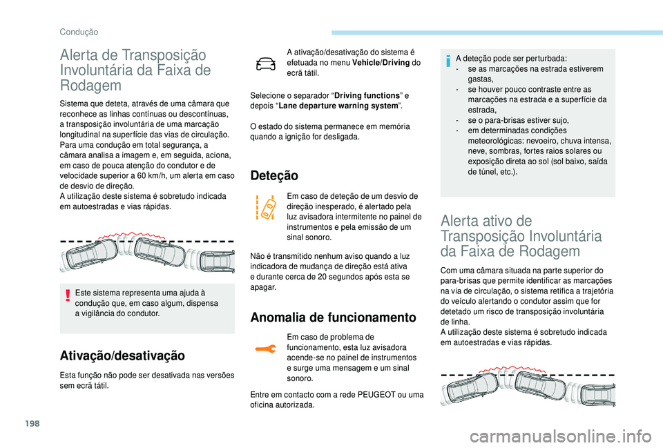 PEUGEOT 5008 2018  Manual de utilização (in Portuguese) 198
Alerta de Transposição 
Involuntária da Faixa de 
Rodagem
Sistema que deteta, através de uma câmara que 
reconhece as linhas contínuas ou descontínuas, 
a transposição involuntária de um