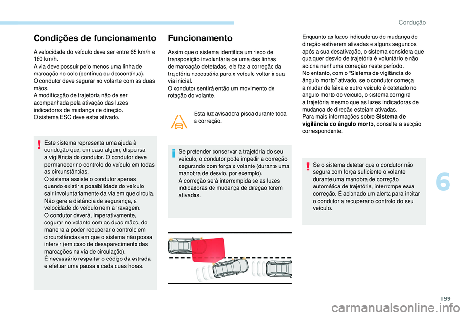 PEUGEOT 5008 2018  Manual de utilização (in Portuguese) 199
Condições de funcionamento
A velocidade do veículo deve ser entre 65 km/h e 
1 80  km/h.
A via deve possuir pelo menos uma linha de 
marcação no solo (contínua ou descontínua).
O condutor d