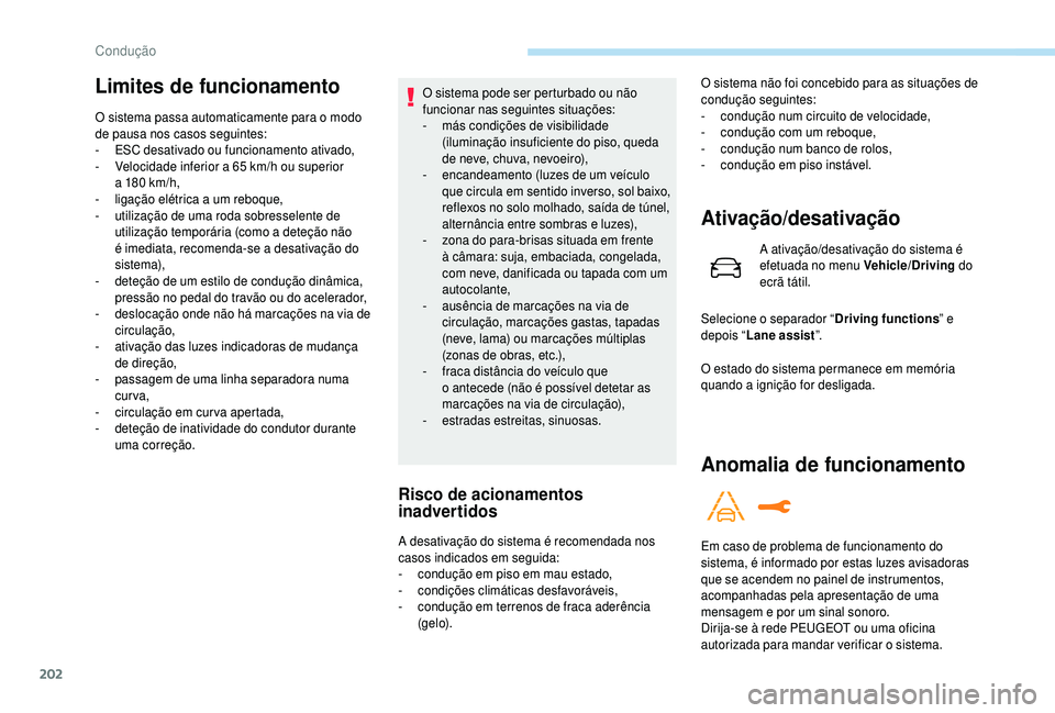 PEUGEOT 5008 2018  Manual de utilização (in Portuguese) 202
Limites de funcionamento
O sistema passa automaticamente para o modo 
d e pausa nos casos seguintes:
-
 
ES
 C desativado ou funcionamento ativado,
-
 
V
 elocidade inferior a   65   km/h ou super