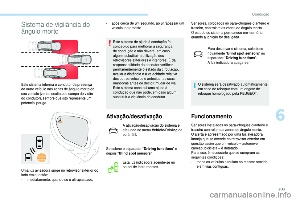 PEUGEOT 5008 2018  Manual de utilização (in Portuguese) 203
Sistema de vigilância do 
ângulo morto
Este sistema de ajuda à condução foi 
concebido para melhorar a segurança 
de condução e não deverá, em caso 
algum, substituir a
 

utilização d