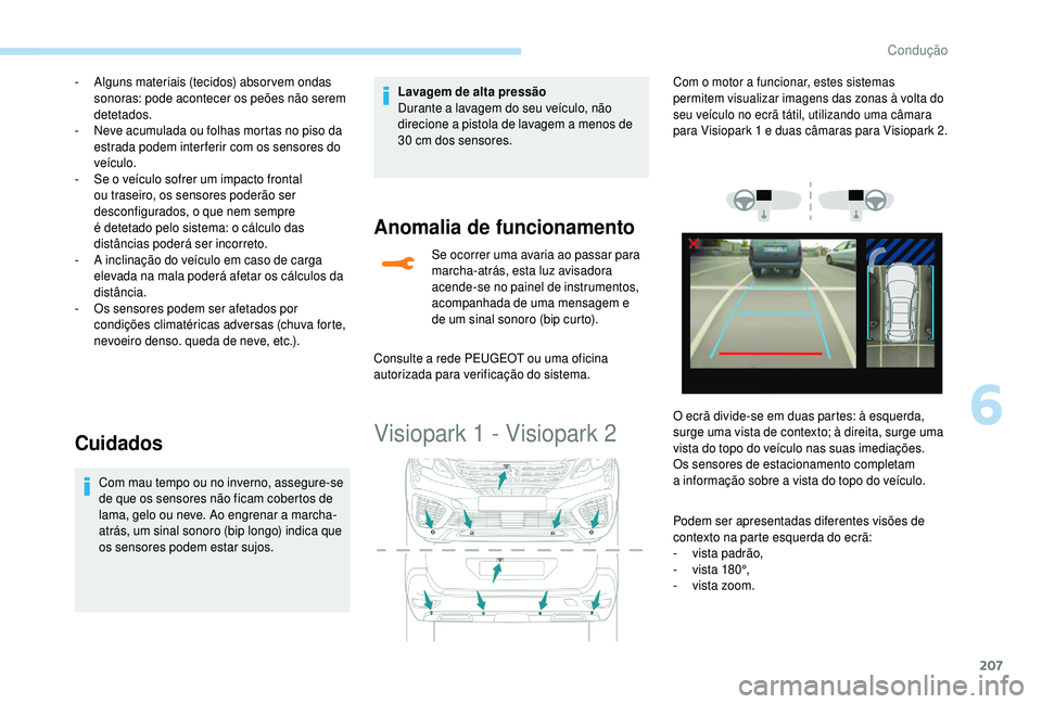 PEUGEOT 5008 2018  Manual de utilização (in Portuguese) 207
- Alguns materiais (tecidos) absor vem ondas sonoras: pode acontecer os peões não serem 
detetados.
-
 
N
 eve acumulada ou folhas mortas no piso da 
estrada podem inter ferir com os sensores do