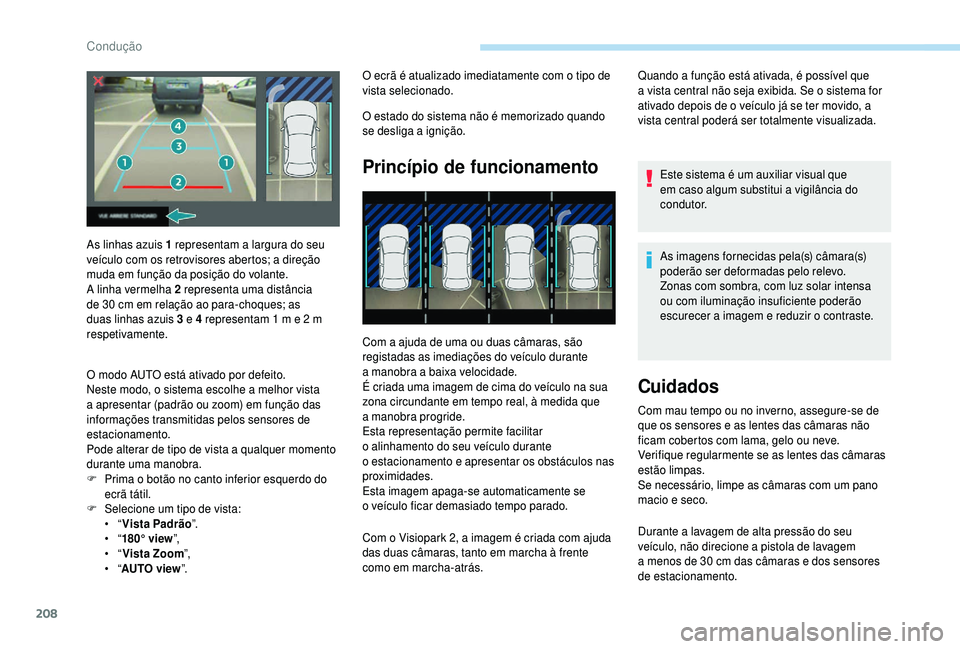 PEUGEOT 5008 2018  Manual de utilização (in Portuguese) 208
O ecrã é atualizado imediatamente com o tipo de 
vis ta selecionado.
O estado do sistema não é memorizado quando 
se desliga a
  ignição.
Princípio de funcionamento
Com a ajuda de uma ou du