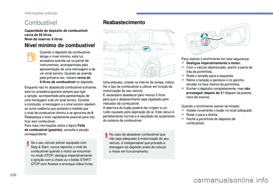 PEUGEOT 5008 2018  Manual de utilização (in Portuguese) 220
Combustível
Capacidade do depósito de combustível: 
cerca de 56  litros.
Nível da reser va: 6
  litros.
Nível mínimo de combustível
Quando o depósito de combustível 
a tinge o   nível m