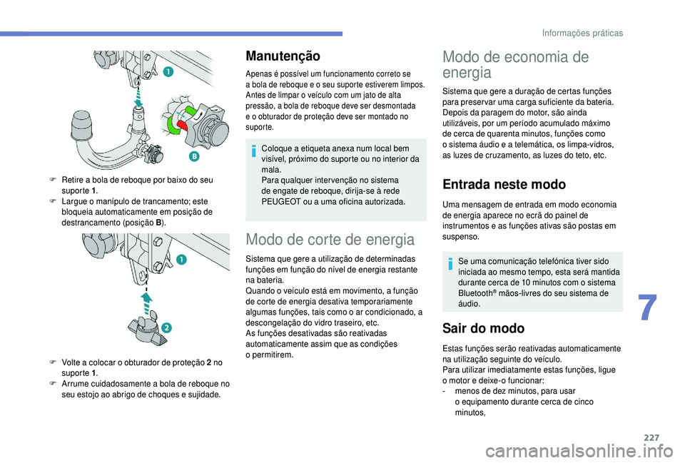 PEUGEOT 5008 2018  Manual de utilização (in Portuguese) 227
Manutenção
Apenas é possível um funcionamento correto se 
a  bola de reboque e o   seu suporte estiverem limpos.
Antes de limpar o
  veículo com um jato de alta 
pressão, a bola de reboque d