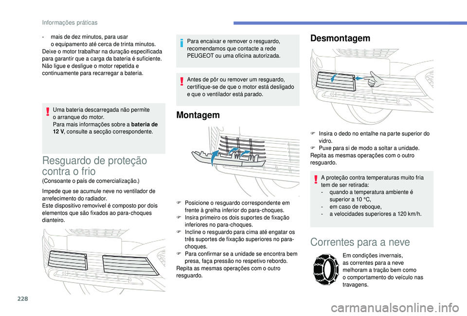 PEUGEOT 5008 2018  Manual de utilização (in Portuguese) 228
Uma bateria descarregada não permite 
o  arranque do motor.
Para mais informações sobre a
  bateria de 
12
 

V, consulte a
  secção correspondente.
-
 
m
 ais de dez minutos, para usar 
o   