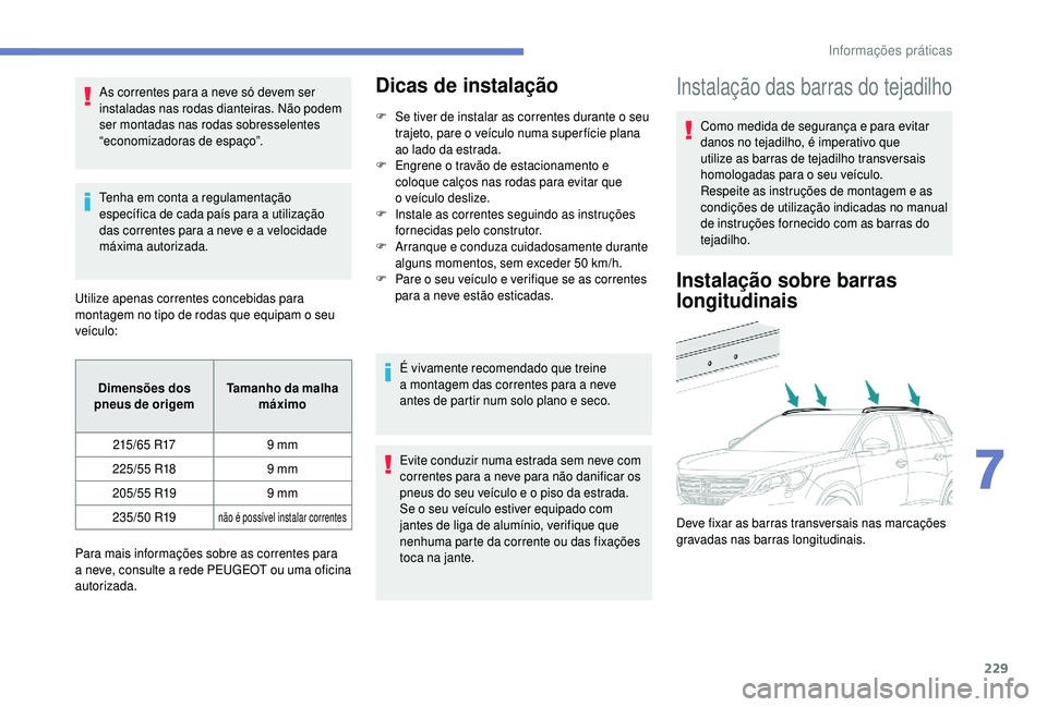 PEUGEOT 5008 2018 Manual de utilização (in Portuguese) 229
As correntes para a neve só devem ser
i nstaladas nas rodas dianteiras. Não podem
ser montadas nas rodas sobresselentes
“economizadoras de espaço”.
Tenha em conta a
regulamentação
e PEUGEOT 5008 2018 Manual de utilização (in Portuguese) 229
As correntes para a neve só devem ser
i nstaladas nas rodas dianteiras. Não podem
ser montadas nas rodas sobresselentes
“economizadoras de espaço”.
Tenha em conta a
regulamentação
e