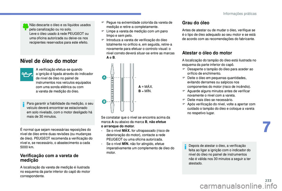 PEUGEOT 5008 2018 Manual de utilização (in Portuguese) 233
Não descarte o óleo e os líquidos usados
p ela canalização ou no solo.
Leve o
óleo usado à rede PEUGEOT ou
uma oficina autorizada ou deixe-os nos
recipientes reservados para este efeit PEUGEOT 5008 2018 Manual de utilização (in Portuguese) 233
Não descarte o óleo e os líquidos usados
p ela canalização ou no solo.
Leve o
óleo usado à rede PEUGEOT ou
uma oficina autorizada ou deixe-os nos
recipientes reservados para este efeit