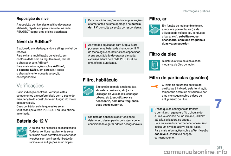 PEUGEOT 5008 2018 Manual de utilização (in Portuguese) 235
Reposição do nível
A reposição do nível deste aditivo deverá ser
efetuada, rápida e imperativamente, na rede
PEUGEOT ou por uma oficina autorizada.
Nível de AdBlue®
É acionado um aler PEUGEOT 5008 2018 Manual de utilização (in Portuguese) 235
Reposição do nível
A reposição do nível deste aditivo deverá ser
efetuada, rápida e imperativamente, na rede
PEUGEOT ou por uma oficina autorizada.
Nível de AdBlue®
É acionado um aler