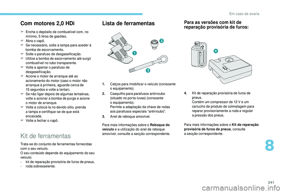 PEUGEOT 5008 2018 Manual de utilização (in Portuguese) 241
Com motores 2,0 HDi
F Encha o depósito de combustível com, no
mínimo, 5 litros de gasóleo.
F
A
bra o capô.
F
S
e necessário, solte a tampa para aceder à
bomba de escorvamento PEUGEOT 5008 2018 Manual de utilização (in Portuguese) 241
Com motores 2,0 HDi
F Encha o depósito de combustível com, no
mínimo, 5 litros de gasóleo.
F
A
bra o capô.
F
S
e necessário, solte a tampa para aceder à
bomba de escorvamento