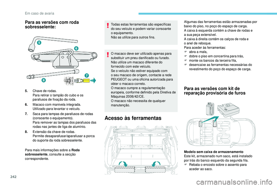 PEUGEOT 5008 2018 Manual de utilização (in Portuguese) 242
Para as versões com roda
sobresselente:
Para mais informações sobre a Roda
s obresselente , consulte a
secção
correspondente. Todas estas ferramentas são específicas
do seu veículo e PEUGEOT 5008 2018 Manual de utilização (in Portuguese) 242
Para as versões com roda
sobresselente:
Para mais informações sobre a Roda
s obresselente , consulte a
secção
correspondente. Todas estas ferramentas são específicas
do seu veículo e