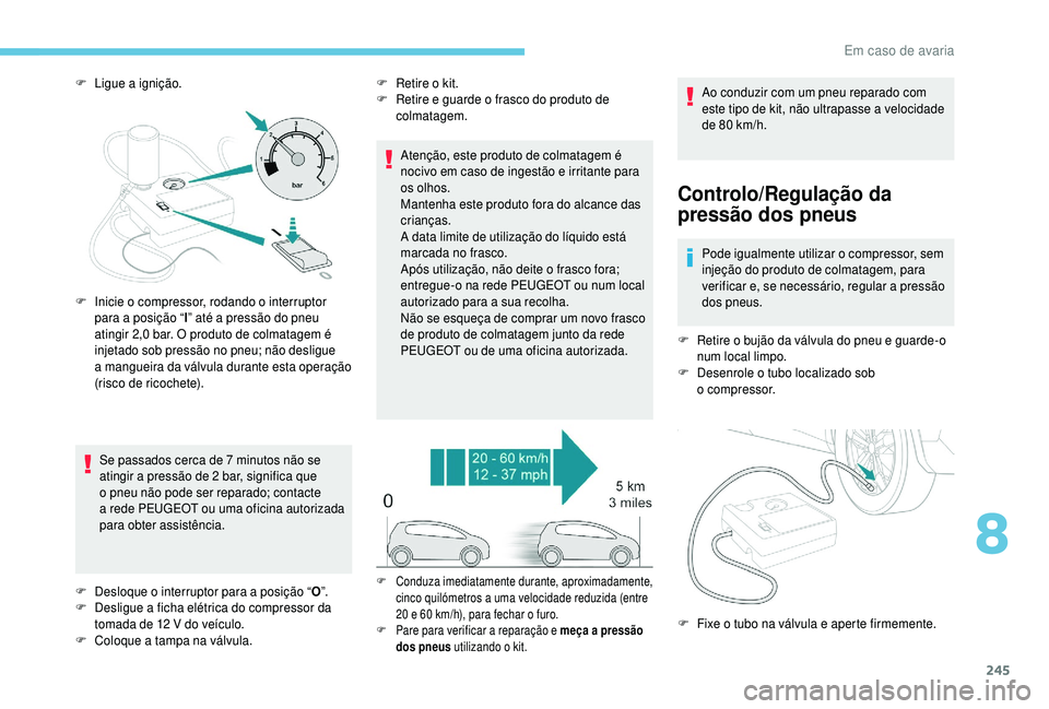 PEUGEOT 5008 2018 Manual de utilização (in Portuguese) 245
F Ligue a ignição.
Se passados cerca de 7 minutos não se
atingir a
pressão de 2 bar, significa que
o
pneu não pode ser reparado; contacte
a
rede PEUGEOT ou uma oficina autorizada PEUGEOT 5008 2018 Manual de utilização (in Portuguese) 245
F Ligue a ignição.
Se passados cerca de 7 minutos não se
atingir a
pressão de 2 bar, significa que
o
pneu não pode ser reparado; contacte
a
rede PEUGEOT ou uma oficina autorizada
