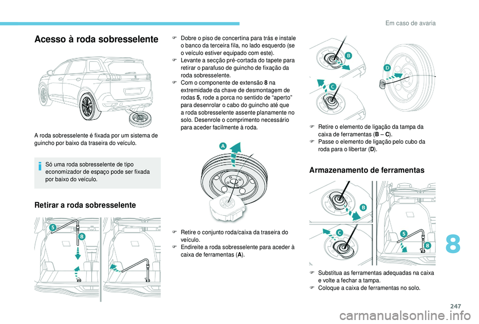 PEUGEOT 5008 2018 Manual de utilização (in Portuguese) 247
Acesso à roda sobresselente
Só uma roda sobresselente de tipo
economizador de espaço pode ser fixada
por baixo do veículo.
Retirar a roda sobresselenteA rmazenamento de ferramentas
A roda so PEUGEOT 5008 2018 Manual de utilização (in Portuguese) 247
Acesso à roda sobresselente
Só uma roda sobresselente de tipo
economizador de espaço pode ser fixada
por baixo do veículo.
Retirar a roda sobresselenteA rmazenamento de ferramentas
A roda so
