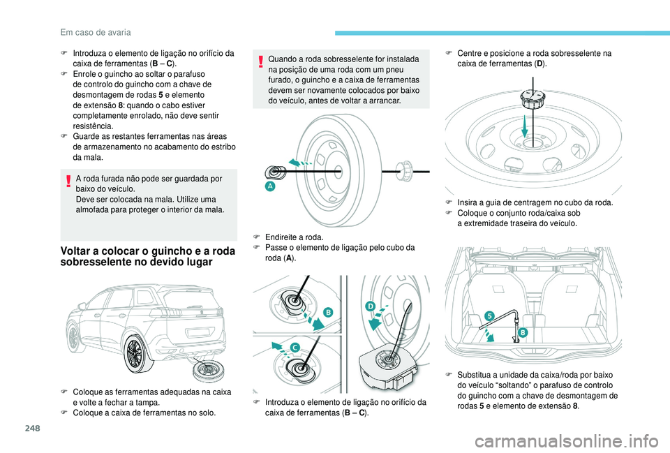 PEUGEOT 5008 2018 Manual de utilização (in Portuguese) 248
A roda furada não pode ser guardada por
baixo do veículo.
Deve ser colocada na mala. Utilize uma
almofada para proteger o interior da mala.
Voltar a colocar o guincho e a roda
so bresselente PEUGEOT 5008 2018 Manual de utilização (in Portuguese) 248
A roda furada não pode ser guardada por
baixo do veículo.
Deve ser colocada na mala. Utilize uma
almofada para proteger o interior da mala.
Voltar a colocar o guincho e a roda
so bresselente