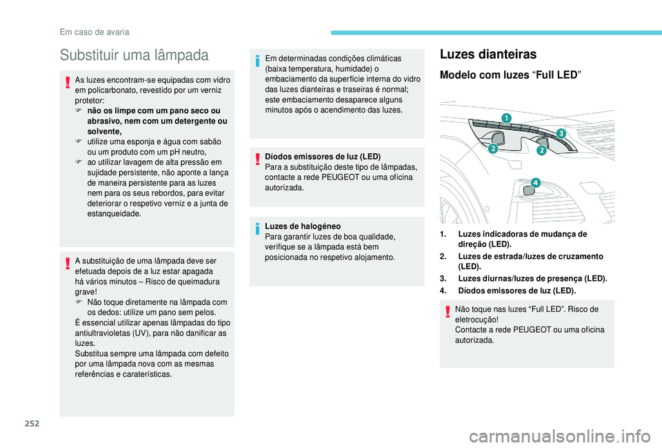PEUGEOT 5008 2018  Manual de utilização (in Portuguese) 252
Substituir uma lâmpada
As luzes encontram-se equipadas com vidro 
em policarbonato, revestido por um verniz 
protetor:
F 
n
 ão os limpe com um pano seco ou 
abrasivo, nem com um detergente ou 
