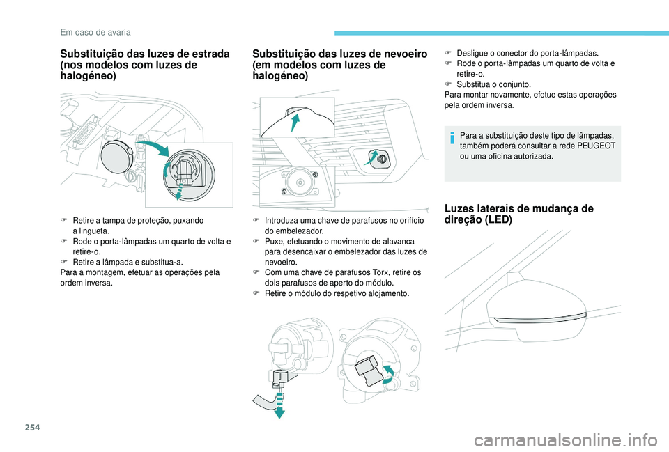 PEUGEOT 5008 2018  Manual de utilização (in Portuguese) 254
Substituição das luzes de estrada 
(nos modelos com luzes de 
halogéneo)
F Retire a  tampa de proteção, puxando 
a  lingueta.
F
 
R
 ode o   porta-lâmpadas um quarto de volta e 
retire-o.
F
