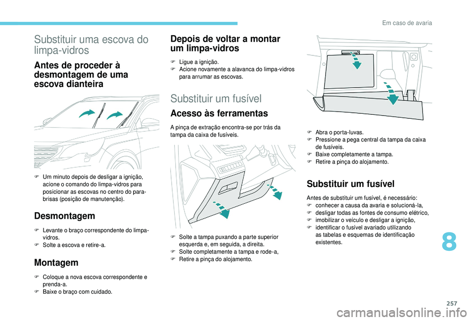 PEUGEOT 5008 2018  Manual de utilização (in Portuguese) 257
Substituir uma escova do 
limpa-vidros
Antes de proceder à 
desmontagem de uma 
escova dianteira
Desmontagem
F Levante o  braço correspondente do limpa-
vidros.
F
 
S
 olte a   escova e retire-a