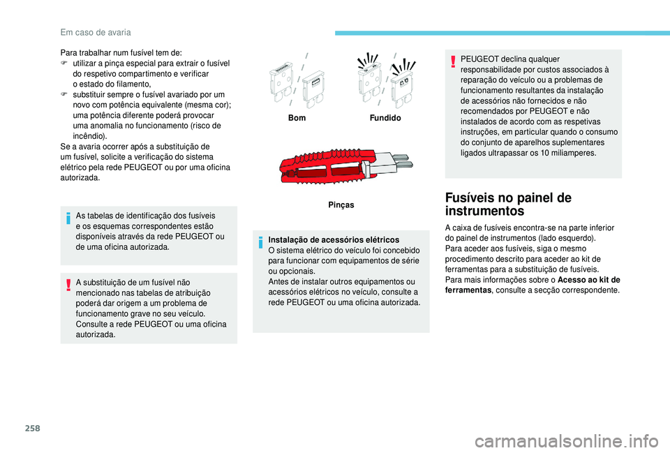 PEUGEOT 5008 2018  Manual de utilização (in Portuguese) 258
Para trabalhar num fusível tem de:
F u tilizar a  pinça especial para extrair o  fusível 
do respetivo compartimento e verificar 
o
  estado do filamento,
F
 
s
 ubstituir sempre o   fusível a