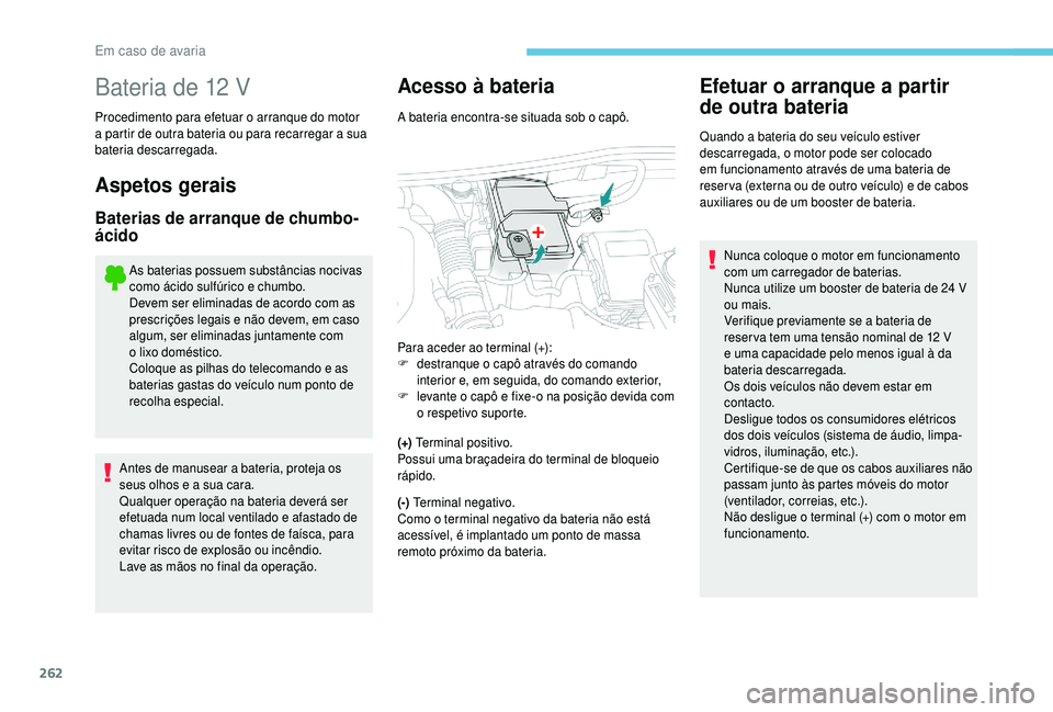 PEUGEOT 5008 2018  Manual de utilização (in Portuguese) 262
Bateria de 12 V
Procedimento para efetuar o arranque do motor 
a   partir de outra bateria ou para recarregar a   sua 
bateria descarregada.
Aspetos gerais
Baterias de arranque de chumbo-
ácido
A