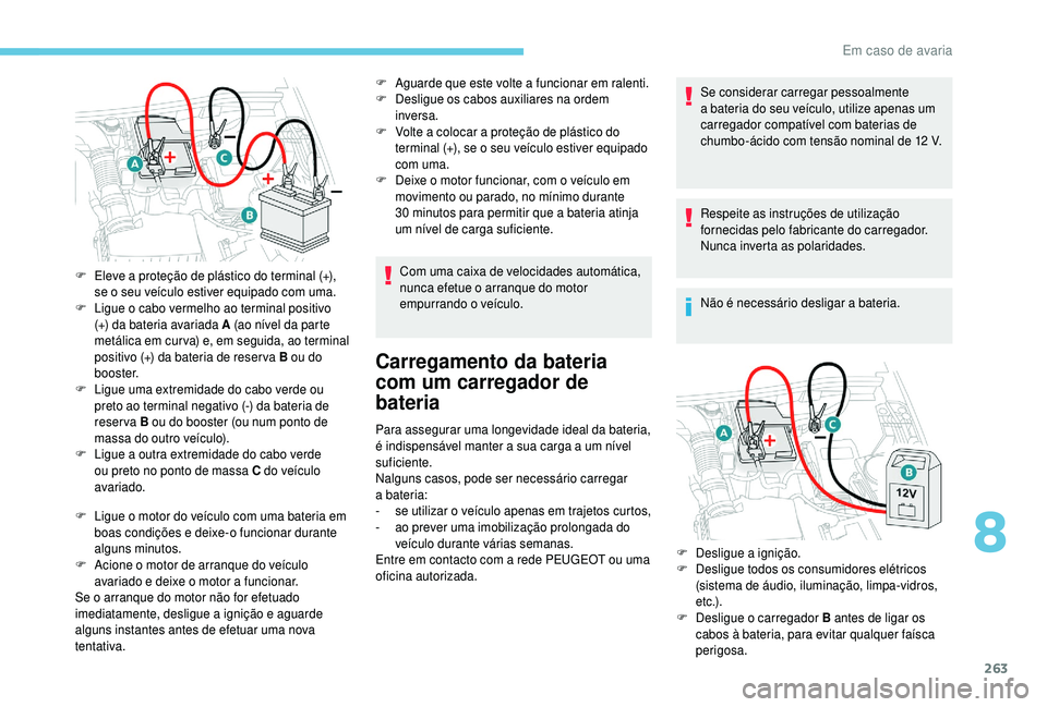 PEUGEOT 5008 2018  Manual de utilização (in Portuguese) 263
F Ligue o  motor do veículo com uma bateria em 
boas condições e deixe-o funcionar durante 
alguns minutos.
F
 
A
 cione o   motor de arranque do veículo 
avariado e deixe o
  motor a   funcio