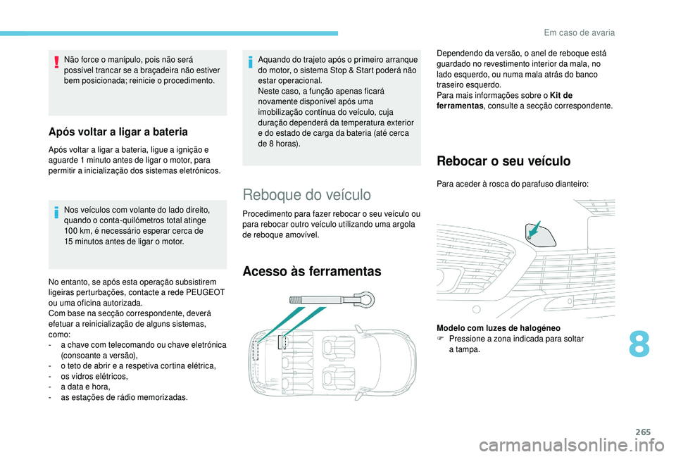 PEUGEOT 5008 2018  Manual de utilização (in Portuguese) 265
Nos veículos com volante do lado direito, 
quando o  conta-quilómetros total atinge 
100
  km, é necessário esperar cerca de 
15
  minutos antes de ligar o   motor.
No entanto, se após esta o