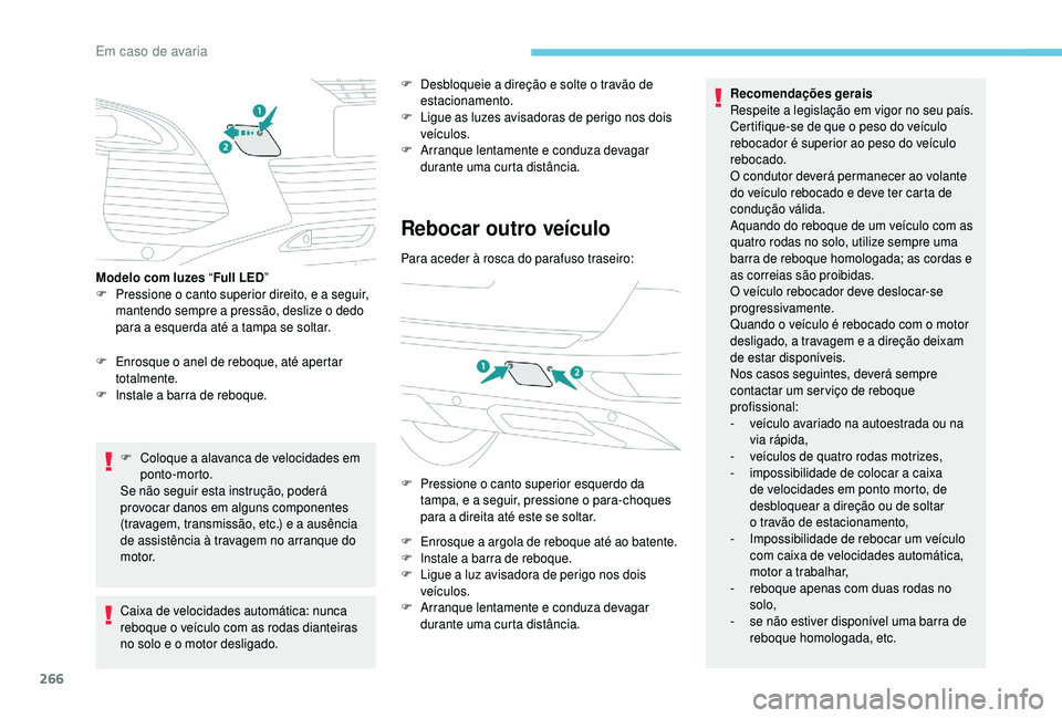 PEUGEOT 5008 2018  Manual de utilização (in Portuguese) 266
F Enrosque o  anel de reboque, até apertar 
totalmente.
F
 
I
 nstale a   barra de reboque.
F
 
C
 oloque a   alavanca de velocidades em 
ponto-morto.
Se não seguir esta instrução, poderá 
pr