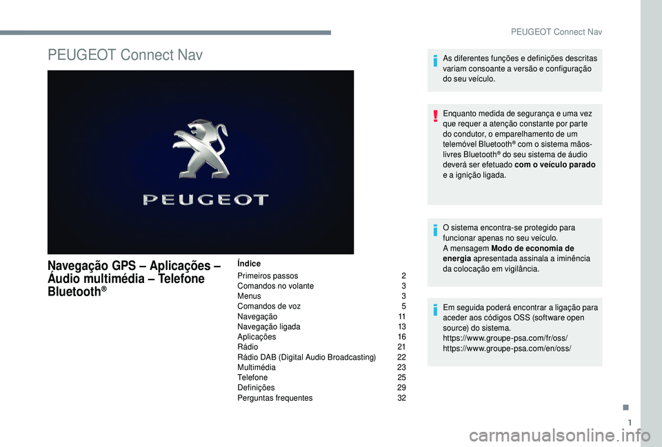 PEUGEOT 5008 2018 Manual de utilização (in Portuguese) 1
PEUGEOT Connect Nav
Navegação GPS – Aplicações –
Áudio multimédia – Telefone
B
luetooth®
Índice
Primeiros passos
2
C
omandos no volante
3
M
enus
3
C
omandos de voz
5 PEUGEOT 5008 2018 Manual de utilização (in Portuguese) 1
PEUGEOT Connect Nav
Navegação GPS – Aplicações –
Áudio multimédia – Telefone
B
luetooth®
Índice
Primeiros passos
2
C
omandos no volante
3
M
enus
3
C
omandos de voz
5