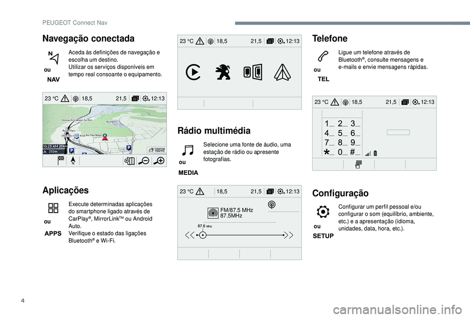 PEUGEOT 5008 2018 Manual de utilização (in Portuguese) 4
12:13
18,5 21,5
23 °C
FM/87.5 MHz
87.5MHz
12:13
18,5 21,5
23 °C
12:13
18,5 21,5
23 °C
12:13
18,5 21,5
23 °C
Navegação conectada
ou Aceda às definições de navegação e
escolha um destino PEUGEOT 5008 2018 Manual de utilização (in Portuguese) 4
12:13
18,5 21,5
23 °C
FM/87.5 MHz
87.5MHz
12:13
18,5 21,5
23 °C
12:13
18,5 21,5
23 °C
12:13
18,5 21,5
23 °C
Navegação conectada
ou Aceda às definições de navegação e
escolha um destino