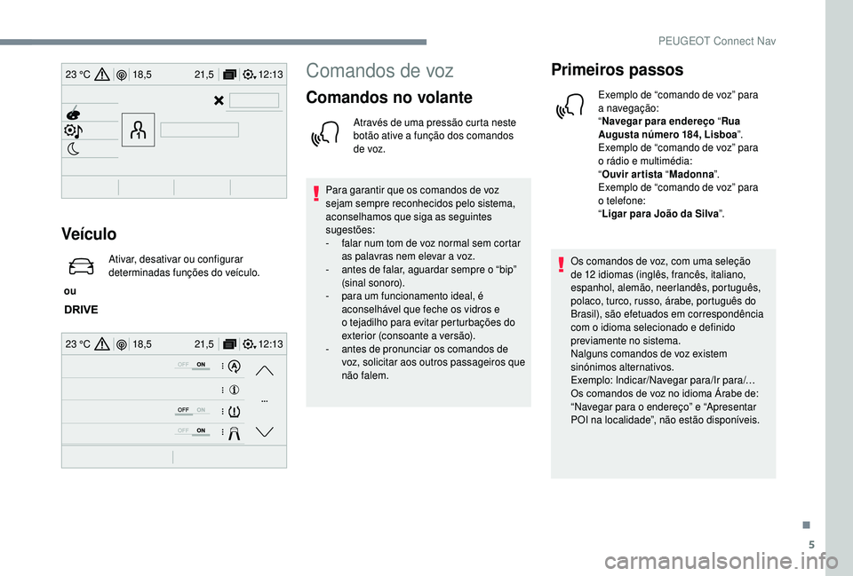PEUGEOT 5008 2018 Manual de utilização (in Portuguese) 5
12:13
18,5 21,5
23 °C
12:13
18,5 21,5
23 °C
Veículo
ou Ativar, desativar ou configurar
determinadas funções do veículo.
Comandos de voz
Comandos no volante
Através de uma pressão curta ne PEUGEOT 5008 2018 Manual de utilização (in Portuguese) 5
12:13
18,5 21,5
23 °C
12:13
18,5 21,5
23 °C
Veículo
ou Ativar, desativar ou configurar
determinadas funções do veículo.
Comandos de voz
Comandos no volante
Através de uma pressão curta ne