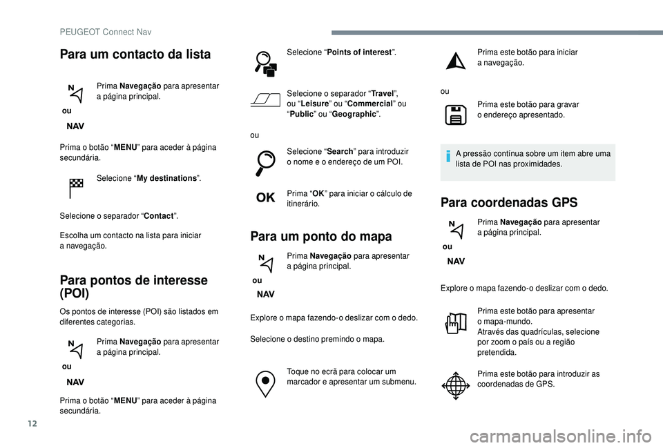 PEUGEOT 5008 2018 Manual de utilização (in Portuguese) 12
Prima o botão “M ENU” para aceder à página
secundária.
Selecione “ My destinations ”.
Selecione o
separador “Contact”.
Escolha um contacto na lista para iniciar
a
navegaçã PEUGEOT 5008 2018 Manual de utilização (in Portuguese) 12
Prima o botão “M ENU” para aceder à página
secundária.
Selecione “ My destinations ”.
Selecione o
separador “Contact”.
Escolha um contacto na lista para iniciar
a
navegaçã