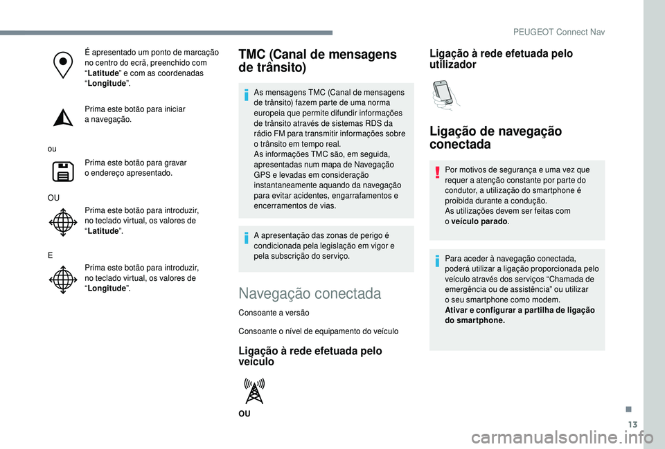 PEUGEOT 5008 2018 Manual de utilização (in Portuguese) 13
É apresentado um ponto de marcação
no centro do ecrã, preenchido com
“Latitude ” e com as coordenadas
“ Longitude ”.
Prima este botão para iniciar
a
navegação.
ou Prima este b PEUGEOT 5008 2018 Manual de utilização (in Portuguese) 13
É apresentado um ponto de marcação
no centro do ecrã, preenchido com
“Latitude ” e com as coordenadas
“ Longitude ”.
Prima este botão para iniciar
a
navegação.
ou Prima este b
