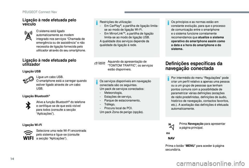 PEUGEOT 5008 2018 Manual de utilização (in Portuguese) 14
Ligação à rede efetuada pelo
utilizador
Ligue um cabo USB.
O smartphone está a carregar quando
estiver ligado através de um cabo
USB.
Ligação Bluetooth
®
Ligação Wi-Fi Restrições de PEUGEOT 5008 2018 Manual de utilização (in Portuguese) 14
Ligação à rede efetuada pelo
utilizador
Ligue um cabo USB.
O smartphone está a carregar quando
estiver ligado através de um cabo
USB.
Ligação Bluetooth
®
Ligação Wi-Fi Restrições de