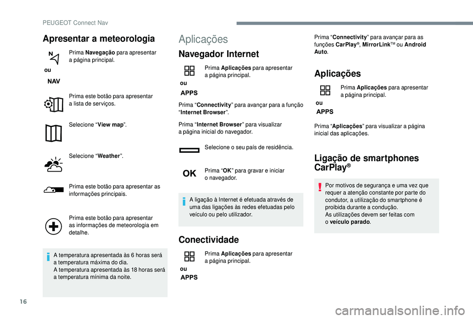 PEUGEOT 5008 2018  Manual de utilização (in Portuguese) 16
Apresentar a meteorologia
 ou Prima Navegação
 para apresentar 
a
 
 página principal.
Prima este botão para apresentar 
a   lista de ser viços.
Selecione “ View map”.
Selecione “ Weathe