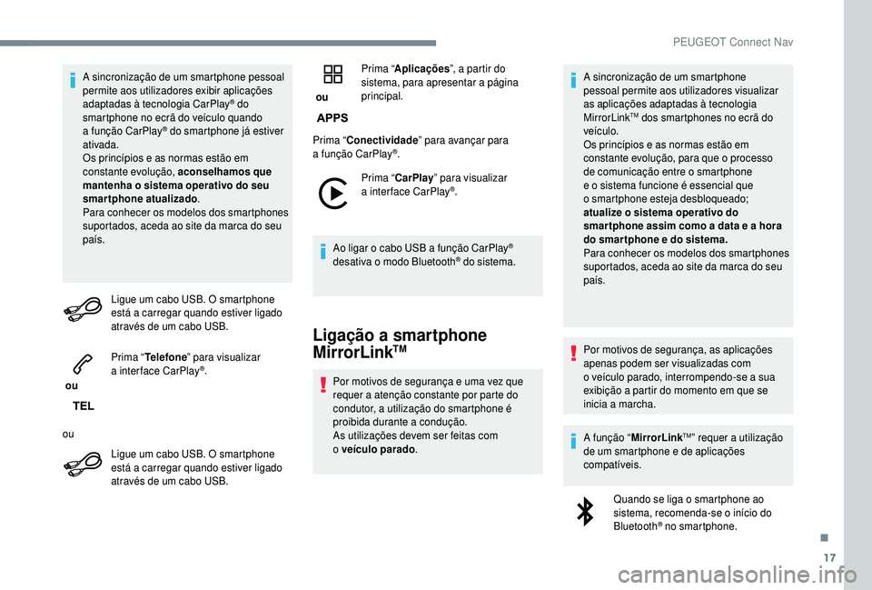PEUGEOT 5008 2018  Manual de utilização (in Portuguese) 17
A sincronização de um smartphone pessoal 
permite aos utilizadores exibir aplicações 
adaptadas à tecnologia CarPlay
® do 
smartphone no ecrã do veículo quando 
a
 

função CarPlay
® do 