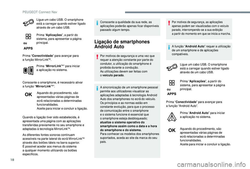 PEUGEOT 5008 2018  Manual de utilização (in Portuguese) 18
Ligue um cabo USB. O smartphone 
está a carregar quando estiver ligado 
através de um cabo USB.
 ou  Prima “
Aplicações ”, a partir do 
sistema, para apresentar a
 

página 
principal.
Pri