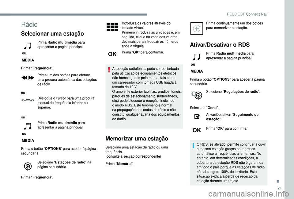 PEUGEOT 5008 2018  Manual de utilização (in Portuguese) 21
Rádio
Selecionar uma estação
 ou Prima Rádio multimédia
 para 
apresentar a
 
 página principal.
Prima “ Frequência ”.
Prima um dos botões para efetuar 
uma procura automática das esta