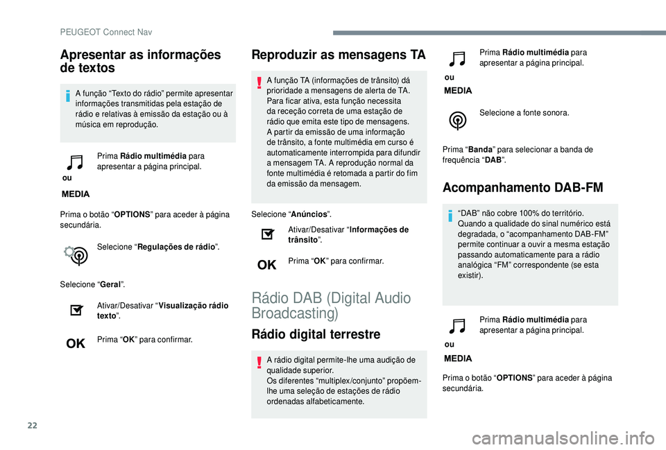 PEUGEOT 5008 2018  Manual de utilização (in Portuguese) 22
Apresentar as informações 
de textos
A função “Texto do rádio” permite apresentar 
informações transmitidas pela estação de 
rádio e relativas à emissão da estação ou à 
música 