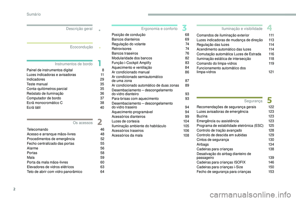 PEUGEOT 5008 2018 Manual de utilização (in Portuguese) 2
.
.
Painel de instrumentos digital 8
L uzes indicadoras e avisadoras 1 1
Indicadores
2
9
Teste manual
3
5
Conta-quilómetros parcial
3
5
Reóstato de iluminação
3
6
Computador de bordo
PEUGEOT 5008 2018 Manual de utilização (in Portuguese) 2
.
.
Painel de instrumentos digital 8
L uzes indicadoras e avisadoras 1 1
Indicadores
2
9
Teste manual
3
5
Conta-quilómetros parcial
3
5
Reóstato de iluminação
3
6
Computador de bordo