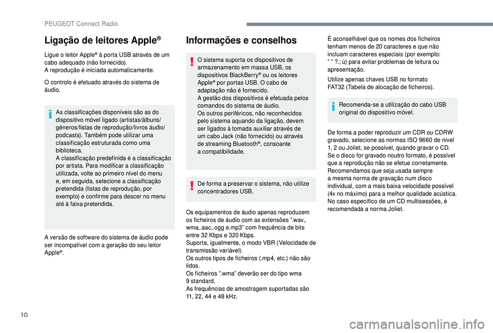 PEUGEOT 5008 2018 Manual de utilização (in Portuguese) 10
Ligação de leitores Apple®
Ligue o leitor Apple® à porta USB através de um
cabo adequado (não fornecido).
A reprodução é iniciada automaticamente.
O controlo é efetuado através do sist PEUGEOT 5008 2018 Manual de utilização (in Portuguese) 10
Ligação de leitores Apple®
Ligue o leitor Apple® à porta USB através de um
cabo adequado (não fornecido).
A reprodução é iniciada automaticamente.
O controlo é efetuado através do sist