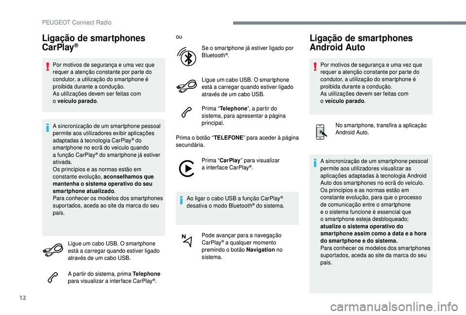 PEUGEOT 5008 2018 Manual de utilização (in Portuguese) 12
Ligação de smartphones
CarPlay®
Por motivos de segurança e uma vez que
requer a atenção constante por parte do
condutor, a utilização do smartphone é
proibida durante a
condução. PEUGEOT 5008 2018 Manual de utilização (in Portuguese) 12
Ligação de smartphones
CarPlay®
Por motivos de segurança e uma vez que
requer a atenção constante por parte do
condutor, a utilização do smartphone é
proibida durante a
condução.