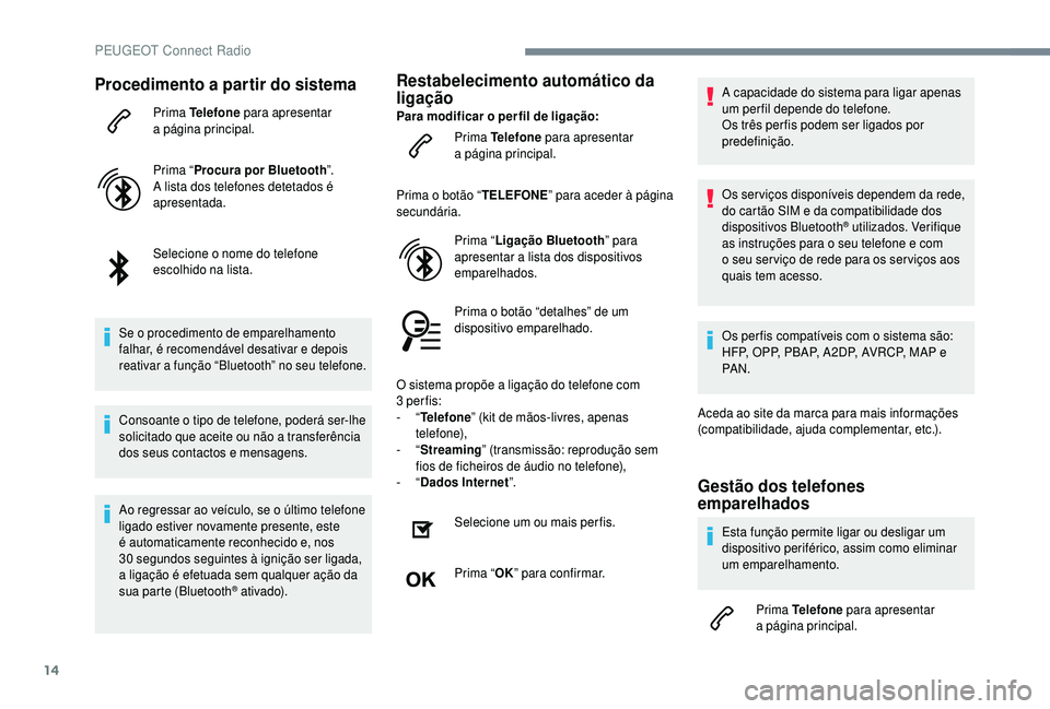 PEUGEOT 5008 2018 Manual de utilização (in Portuguese) 14
Procedimento a partir do sistema
Prima Telefone para apresentar
a página principal.
Prima “ Procura por Bluetooth ”.
A lista dos telefones detetados é
apresentada.
Selecione o
nome do t PEUGEOT 5008 2018 Manual de utilização (in Portuguese) 14
Procedimento a partir do sistema
Prima Telefone para apresentar
a página principal.
Prima “ Procura por Bluetooth ”.
A lista dos telefones detetados é
apresentada.
Selecione o
nome do t