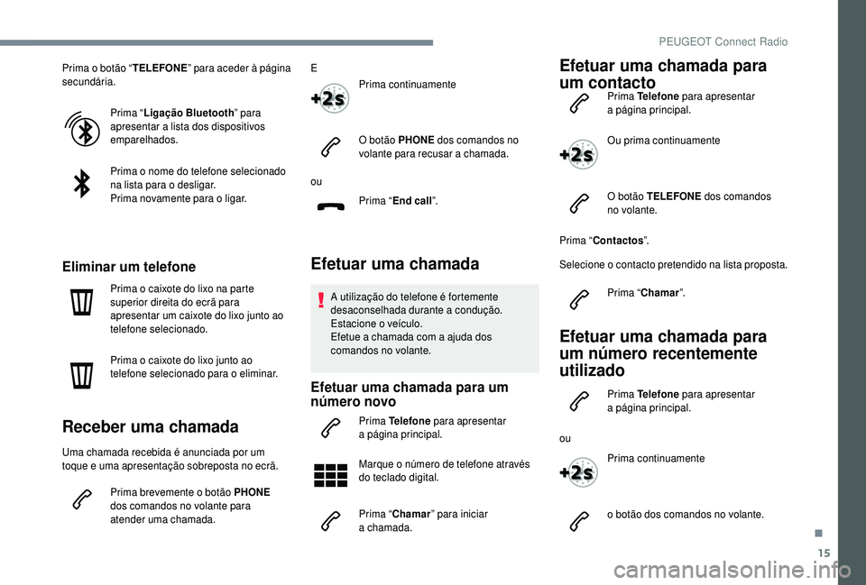 PEUGEOT 5008 2018 Manual de utilização (in Portuguese) 15
Prima o botão “T ELEFONE” para aceder à página
secundária.
Prima “Ligação Bluetooth ” para
apresentar a
lista dos dispositivos
emparelhados.
Prima o
nome do telefone selecionad PEUGEOT 5008 2018 Manual de utilização (in Portuguese) 15
Prima o botão “T ELEFONE” para aceder à página
secundária.
Prima “Ligação Bluetooth ” para
apresentar a
lista dos dispositivos
emparelhados.
Prima o
nome do telefone selecionad